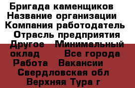 Бригада каменщиков › Название организации ­ Компания-работодатель › Отрасль предприятия ­ Другое › Минимальный оклад ­ 1 - Все города Работа » Вакансии   . Свердловская обл.,Верхняя Тура г.